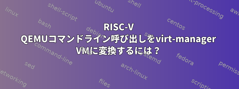 RISC-V QEMUコマンドライン呼び出しをvirt-manager VMに変換するには？