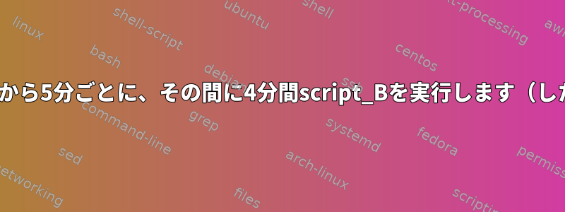 cronjob：起動/覚醒時にscript_Aを実行してから5分ごとに、その間に4分間script_Bを実行します（したがって、モジュールで5分を*ではない*）。