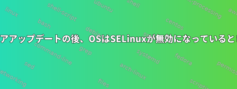 問題のあるソフトウェアアップデートの後、OSはSELinuxが無効になっているときにのみ起動します。