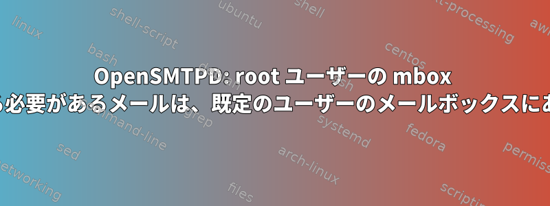 OpenSMTPD: root ユーザーの mbox に存在する必要があるメールは、既定のユーザーのメールボックスにあります。