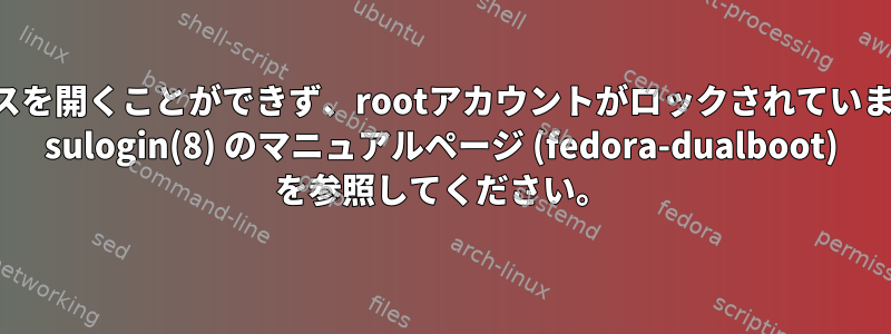 コンソールへのアクセスを開くことができず、rootアカウントがロックされています。詳細については、 sulogin(8) のマニュアルページ (fedora-dualboot) を参照してください。