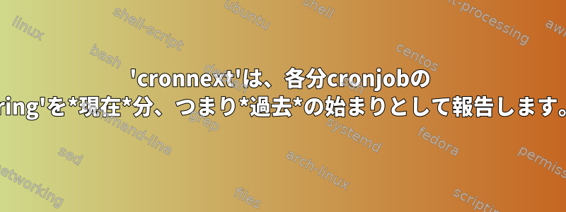 'cronnext'は、各分cronjobの 'nextstring'を*現在*分、つまり*過去*の始まりとして報告します。正常？