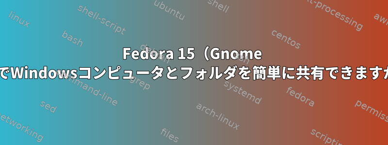 Fedora 15（Gnome 3）でWindowsコンピュータとフォルダを簡単に共有できますか？