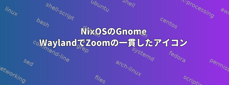 NixOSのGnome WaylandでZoomの一貫したアイコン