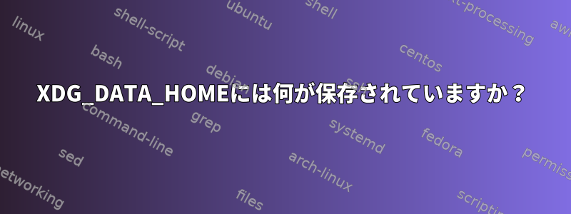 XDG_DATA_HOMEには何が保存されていますか？