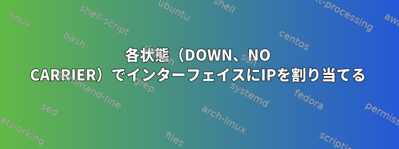 各状態（DOWN、NO CARRIER）でインターフェイスにIPを割り当てる