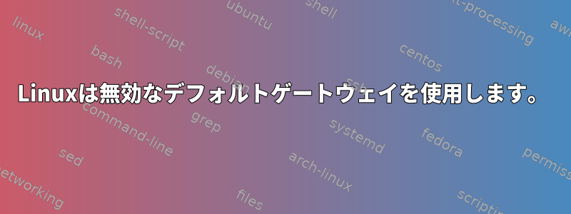 Linuxは無効なデフォルトゲートウェイを使用します。