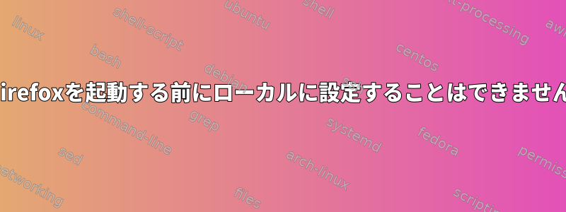 Firefoxを起動する前にローカルに設定することはできません