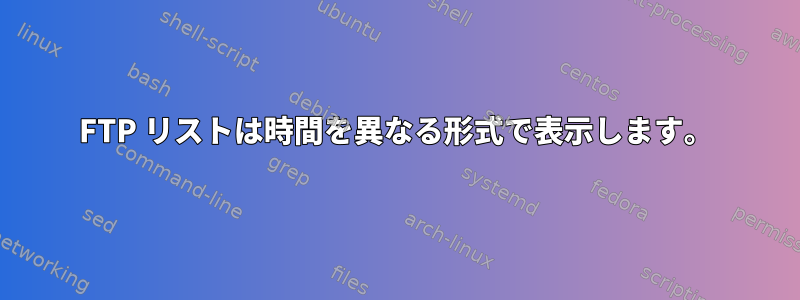 FTP リストは時間を異なる形式で表示します。