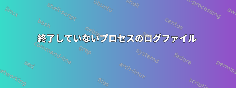 終了していないプロセスのログファイル