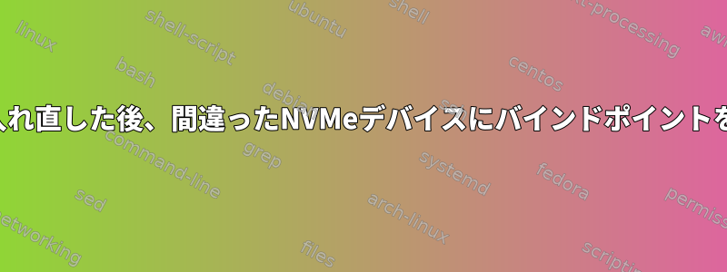 デバイスの電源を入れ直した後、間違ったNVMeデバイスにバインドポイントをマウントする場合