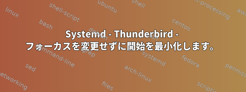 Systemd - Thunderbird - フォーカスを変更せずに開始を最小化します。