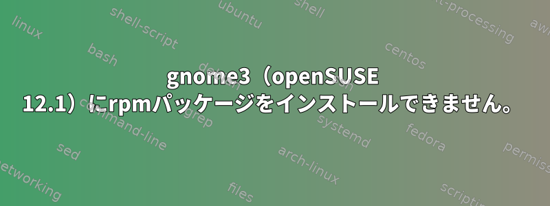 gnome3（openSUSE 12.1）にrpmパッケージをインストールできません。