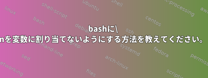 bashに\ nを変数に割り当てないようにする方法を教えてください。