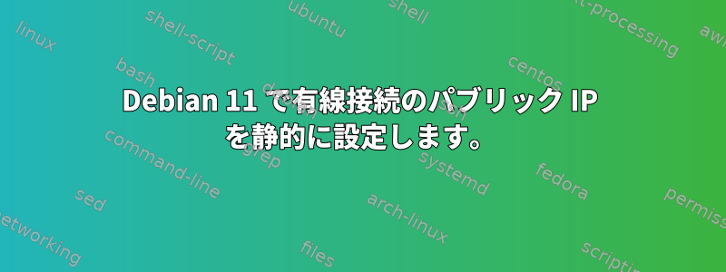 Debian 11 で有線接続のパブリック IP を静的に設定します。