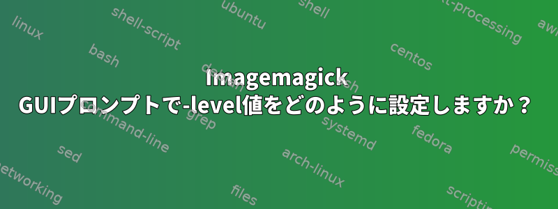 Imagemagick GUIプロンプトで-level値をどのように設定しますか？