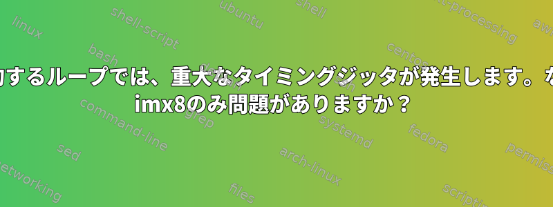 データを要約するループでは、重大なタイミングジッタが発生します。なぜですか？ imx8のみ問題がありますか？