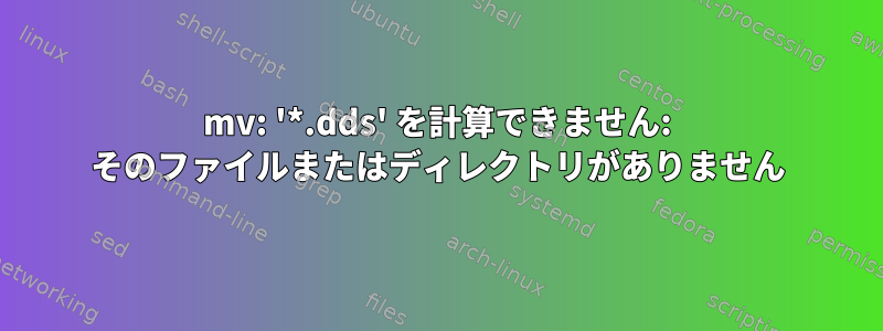 mv: '*.dds' を計算できません: そのファイルまたはディレクトリがありません