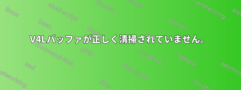 V4Lバッファが正しく清掃されていません。