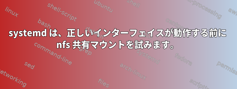 systemd は、正しいインターフェイスが動作する前に nfs 共有マウントを試みます。