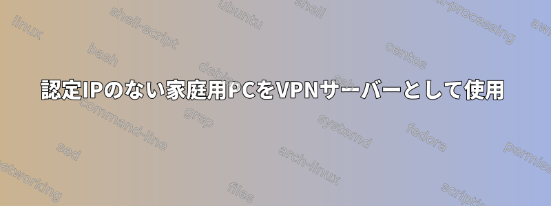 認定IPのない家庭用PCをVPNサーバーとして使用