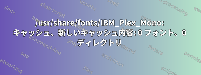 /usr/share/fonts/IBM_Plex_Mono: キャッシュ、新しいキャッシュ内容: 0 フォント、0 ディレクトリ