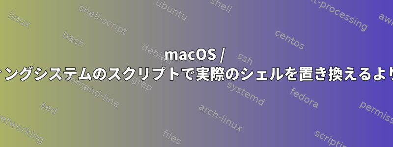 macOS / BSDのようなオペレーティングシステムのスクリプトで実際のシェルを置き換えるより良い方法はありますか？