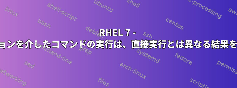 RHEL 7 - SSHセッションを介したコマンドの実行は、直接実行とは異なる結果を示します。