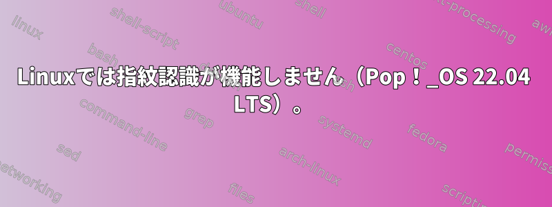 Linuxでは指紋認識が機能しません（Pop！_OS 22.04 LTS）。