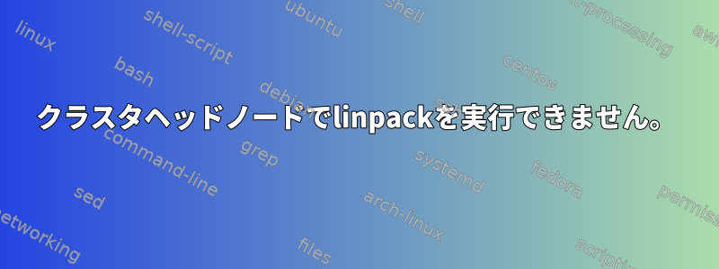 クラスタヘッドノードでlinpackを実行できません。