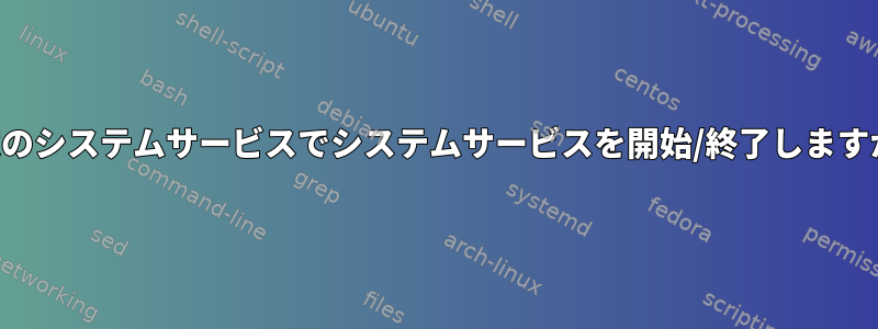 特定のシステムサービスでシステムサービスを開始/終了しますか？