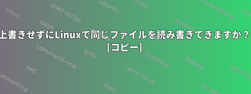 上書きせずにLinuxで同じファイルを読み書きできますか？ [コピー]