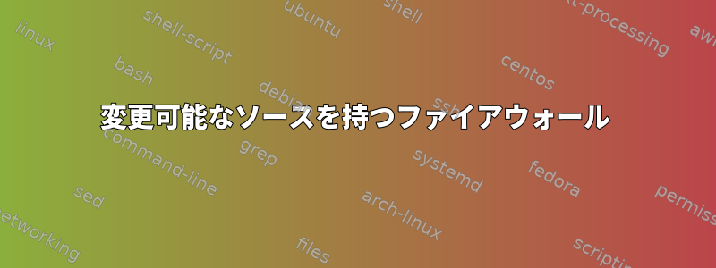 変更可能なソースを持つファイアウォール