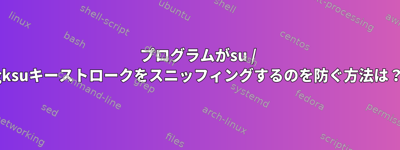 プログラムがsu / gksuキーストロークをスニッフィングするのを防ぐ方法は？