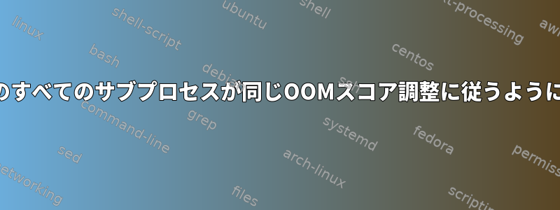 サービスのすべてのサブプロセスが同じOOMスコア調整に従うようにする方法