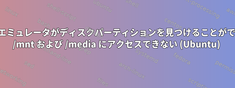 ドルフィンエミュレータがディスクパーティションを見つけることができません。 /mnt および /media にアクセスできない (Ubuntu)