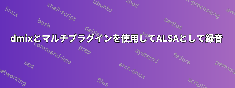 dmixとマルチプラグインを使用してALSAとして録音