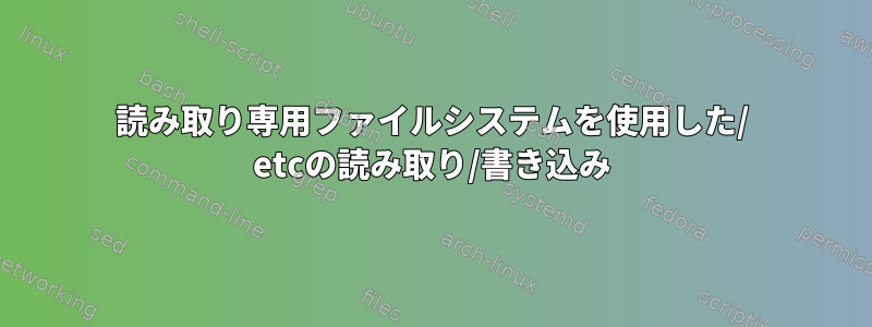 読み取り専用ファイルシステムを使用した/ etcの読み取り/書き込み