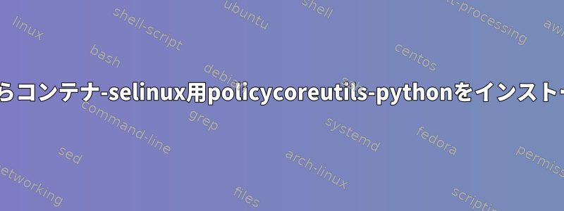 RHELからコンテナ-selinux用policycoreutils-pythonをインストールする