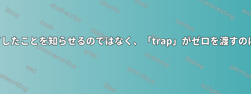 プロセスが終了したことを知らせるのではなく、「trap」がゼロを渡すのはなぜですか？