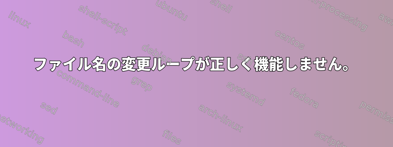 ファイル名の変更ループが正しく機能しません。