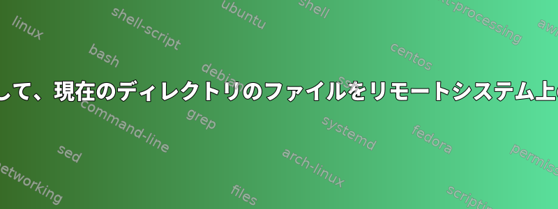 フルパスを定義せずにscpを使用して、現在のディレクトリのファイルをリモートシステム上の対応する場所にコピーします。