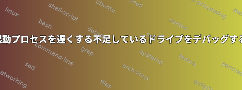 システム起動プロセスを遅くする不足しているドライブをデバッグする方法は？