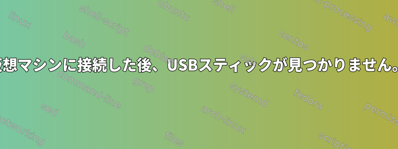 仮想マシンに接続した後、USBスティックが見つかりません。