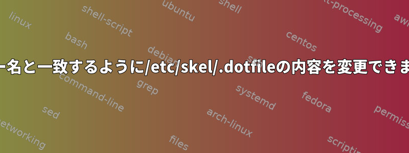 ユーザー名と一致するように/etc/skel/.dotfileの内容を変更できますか？