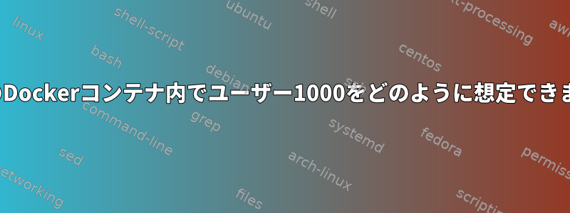 LinuxのDockerコンテナ内でユーザー1000をどのように想定できますか？