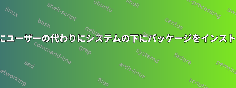 FlatPakでは、常にユーザーの代わりにシステムの下にパッケージをインストールできますか？