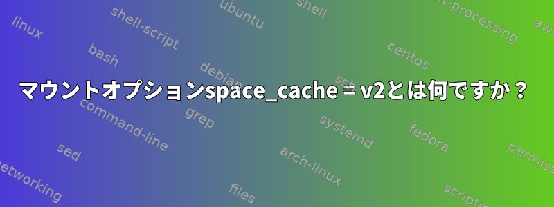 マウントオプションspace_cache = v2とは何ですか？