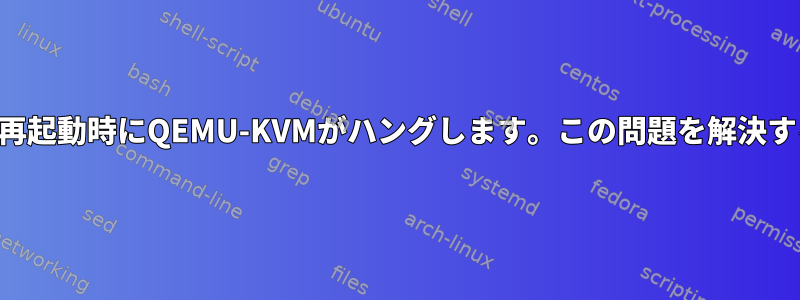 ゲストの再起動時にQEMU-KVMがハングします。この問題を解決するには？