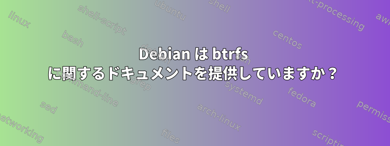 Debian は btrfs に関するドキュメントを提供していますか？